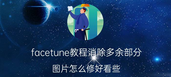 facetune教程消除多余部分 图片怎么修好看些？